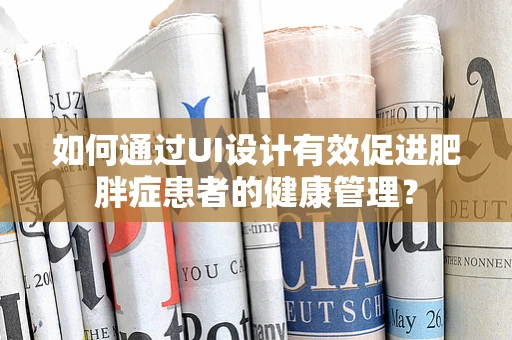 如何通过UI设计有效促进肥胖症患者的健康管理？