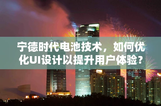 宁德时代电池技术，如何优化UI设计以提升用户体验？