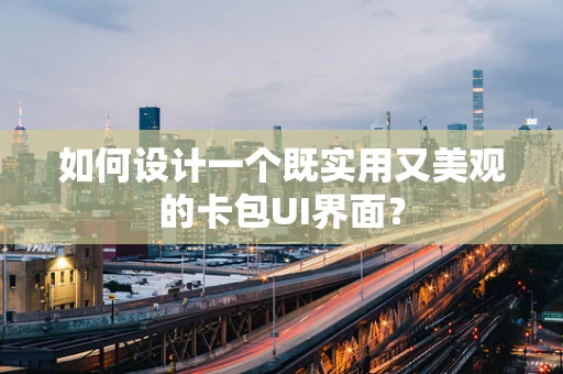 如何设计一个既实用又美观的卡包UI界面？