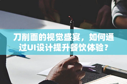刀削面的视觉盛宴，如何通过UI设计提升餐饮体验？