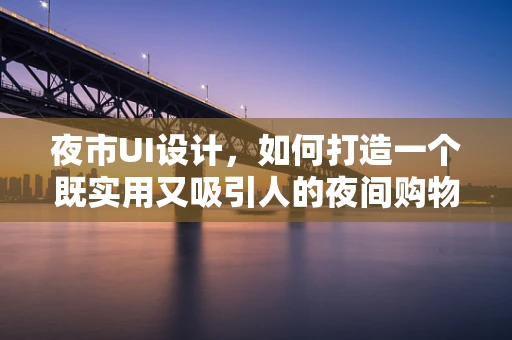 夜市UI设计，如何打造一个既实用又吸引人的夜间购物体验？