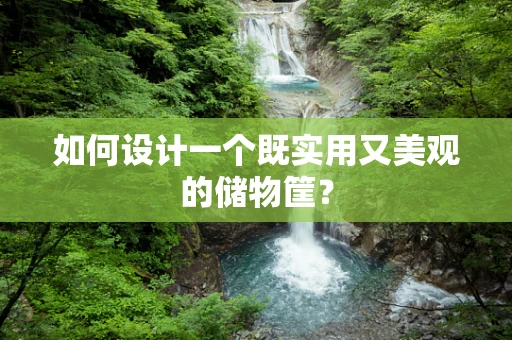 如何设计一个既实用又美观的储物筐？