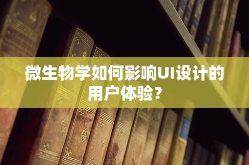 微生物学如何影响UI设计的用户体验？