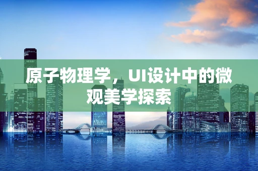 原子物理学，UI设计中的微观美学探索