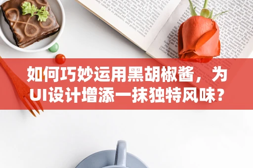 如何巧妙运用黑胡椒酱，为UI设计增添一抹独特风味？
