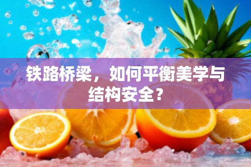 铁路桥梁，如何平衡美学与结构安全？