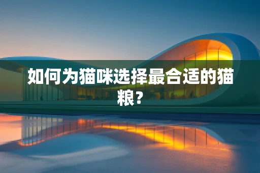 如何为猫咪选择最合适的猫粮？