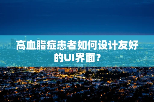 高血脂症患者如何设计友好的UI界面？