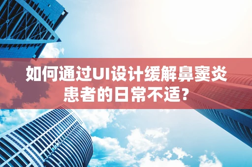 如何通过UI设计缓解鼻窦炎患者的日常不适？