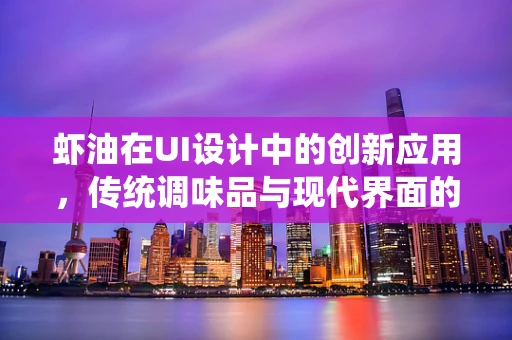 虾油在UI设计中的创新应用，传统调味品与现代界面的融合之道？