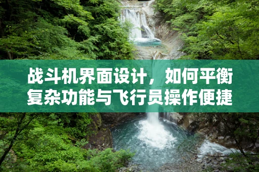 战斗机界面设计，如何平衡复杂功能与飞行员操作便捷性？