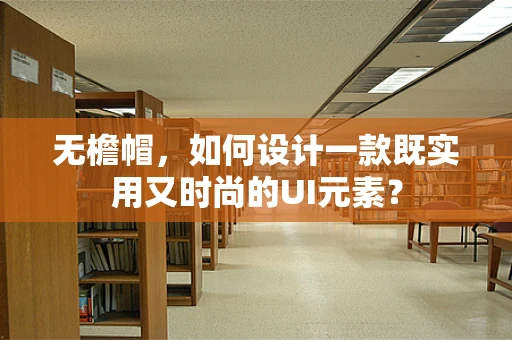 无檐帽，如何设计一款既实用又时尚的UI元素？
