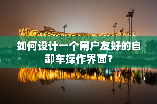 如何设计一个用户友好的自卸车操作界面？