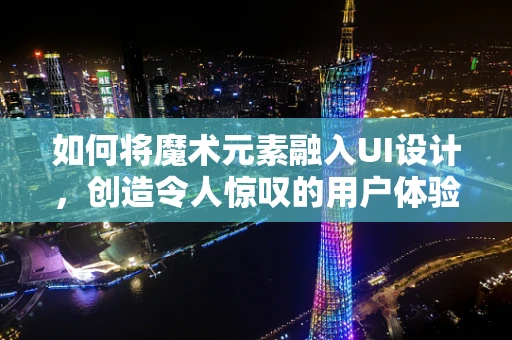 如何将魔术元素融入UI设计，创造令人惊叹的用户体验？