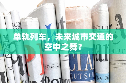 单轨列车，未来城市交通的空中之舞？
