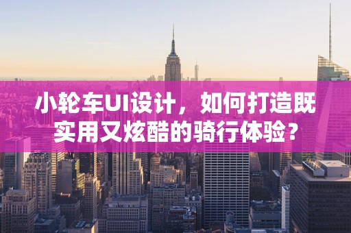 小轮车UI设计，如何打造既实用又炫酷的骑行体验？