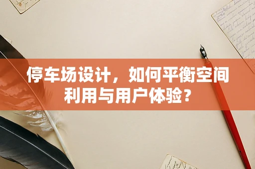 停车场设计，如何平衡空间利用与用户体验？