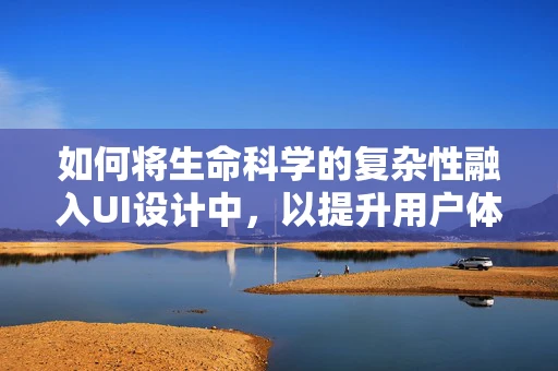 如何将生命科学的复杂性融入UI设计中，以提升用户体验？