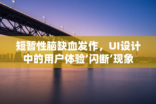 短暂性脑缺血发作，UI设计中的用户体验‘闪断’现象
