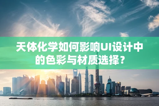 天体化学如何影响UI设计中的色彩与材质选择？