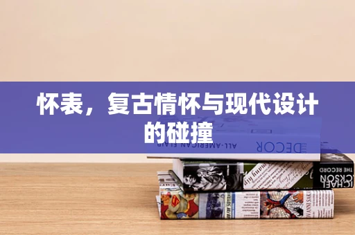 怀表，复古情怀与现代设计的碰撞