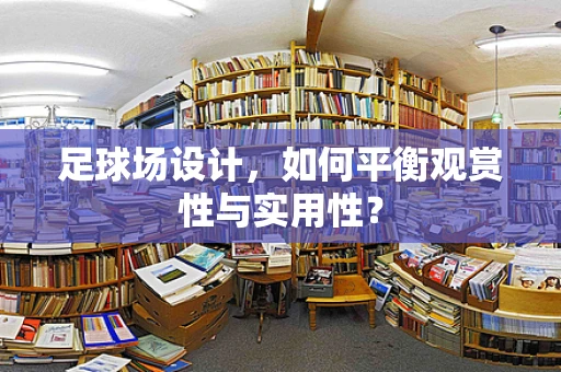 足球场设计，如何平衡观赏性与实用性？