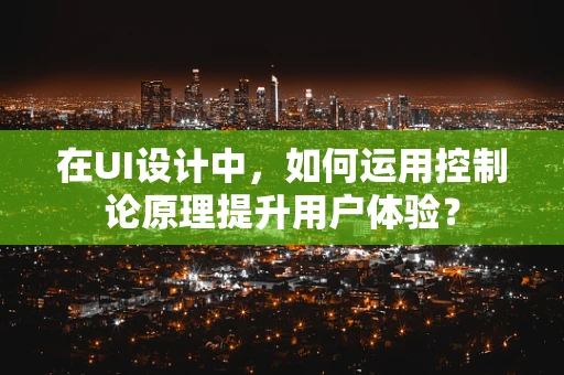 在UI设计中，如何运用控制论原理提升用户体验？