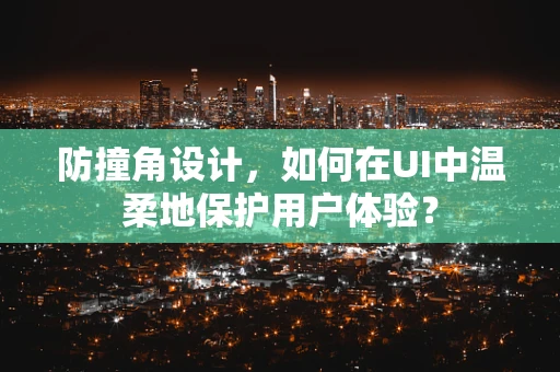 防撞角设计，如何在UI中温柔地保护用户体验？