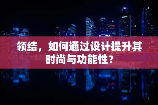 领结，如何通过设计提升其时尚与功能性？