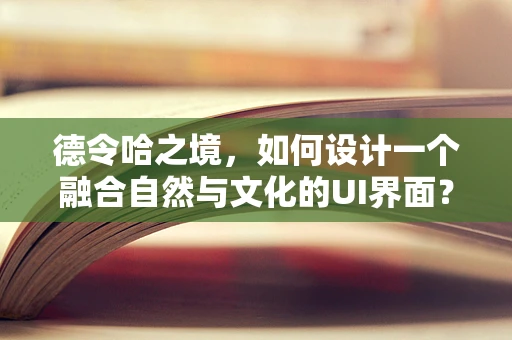 德令哈之境，如何设计一个融合自然与文化的UI界面？