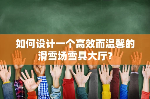 如何设计一个高效而温馨的滑雪场雪具大厅？