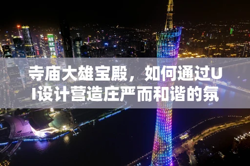 寺庙大雄宝殿，如何通过UI设计营造庄严而和谐的氛围？
