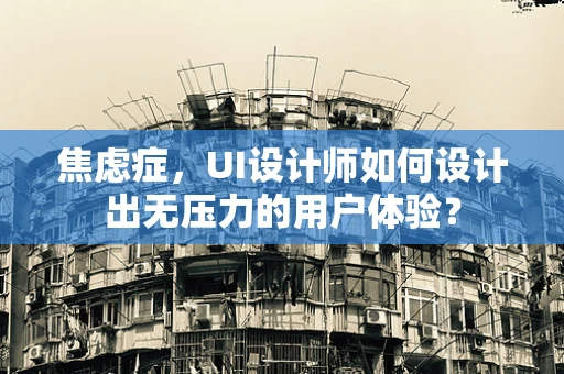 焦虑症，UI设计师如何设计出无压力的用户体验？