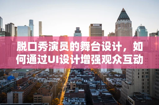 脱口秀演员的舞台设计，如何通过UI设计增强观众互动与体验？