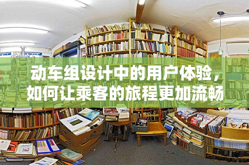 动车组设计中的用户体验，如何让乘客的旅程更加流畅？
