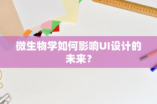 微生物学如何影响UI设计的未来？