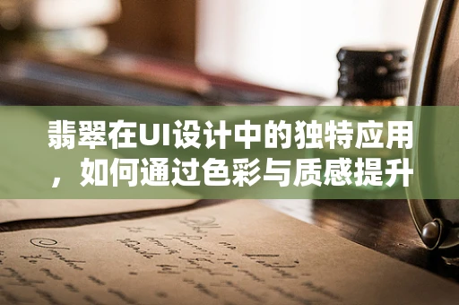 翡翠在UI设计中的独特应用，如何通过色彩与质感提升用户体验？