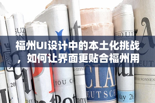 福州UI设计中的本土化挑战，如何让界面更贴合福州用户的心？