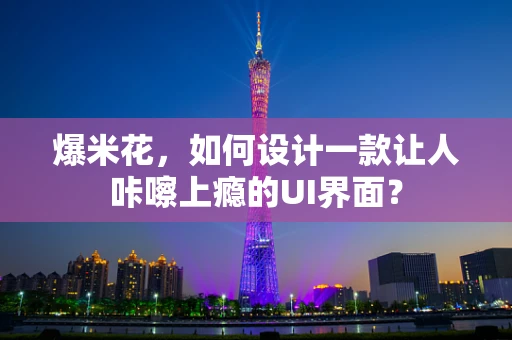 爆米花，如何设计一款让人咔嚓上瘾的UI界面？