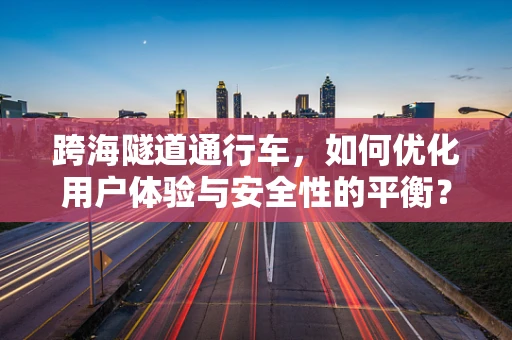 跨海隧道通行车，如何优化用户体验与安全性的平衡？