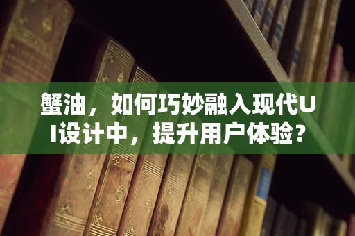 蟹油，如何巧妙融入现代UI设计中，提升用户体验？