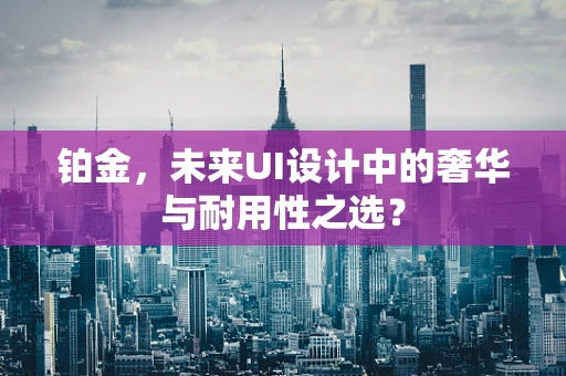 铂金，未来UI设计中的奢华与耐用性之选？