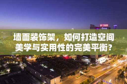 墙面装饰架，如何打造空间美学与实用性的完美平衡？