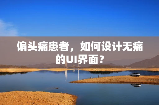偏头痛患者，如何设计无痛的UI界面？
