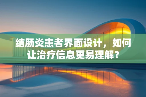 结肠炎患者界面设计，如何让治疗信息更易理解？