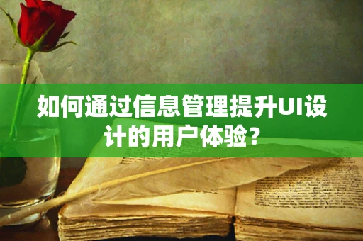 如何通过信息管理提升UI设计的用户体验？