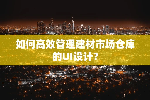 如何高效管理建材市场仓库的UI设计？