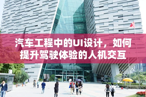 汽车工程中的UI设计，如何提升驾驶体验的人机交互