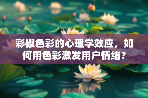 彩椒色彩的心理学效应，如何用色彩激发用户情绪？
