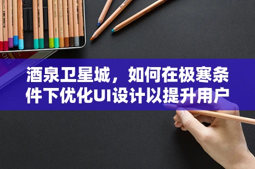 酒泉卫星城，如何在极寒条件下优化UI设计以提升用户体验？